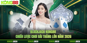 Blackjack Kong88 - Chiến Lược Chơi Bài Thắng Lớn Năm 2026