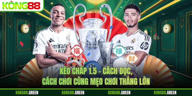 Kèo Chấp 1.5 - Cách Đọc, Cách Chơi Cùng Mẹo Chơi Thắng Lớn