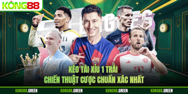 Kèo Tài Xỉu 1 Trái - Chiến Thuật Cược Chuẩn Xác Nhất